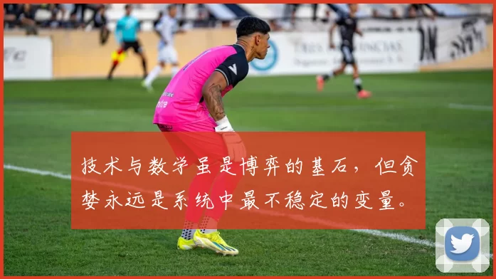 技术与数学虽是博弈的基石，但贪婪永远是系统中最不稳定的变量。（技术与数学撑起博弈的根基，贪婪却是系统里最易失控的变量。）