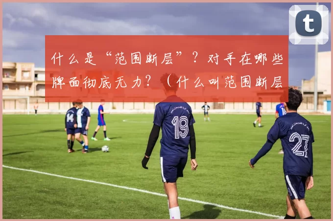 什么是“范围断层”？对手在哪些牌面彻底无力？（什么叫范围断层？哪些公共牌会让对手毫无还手之力？）