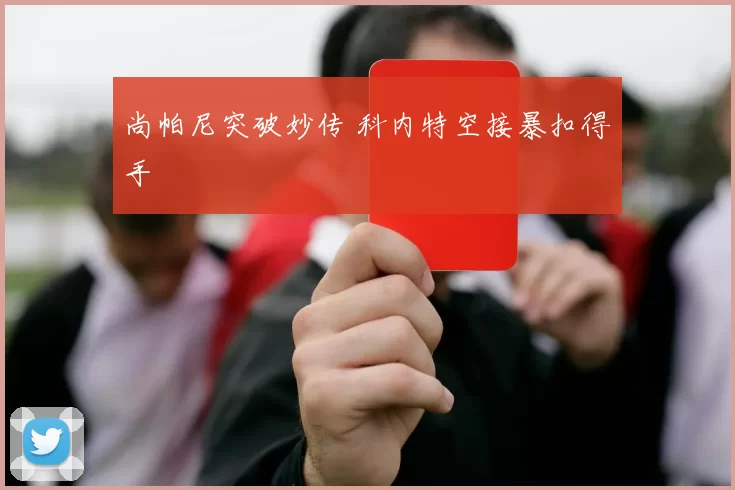 尚帕尼突破妙传 科内特空接暴扣得手