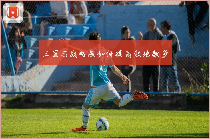 三国志战略版如何提高领地数量