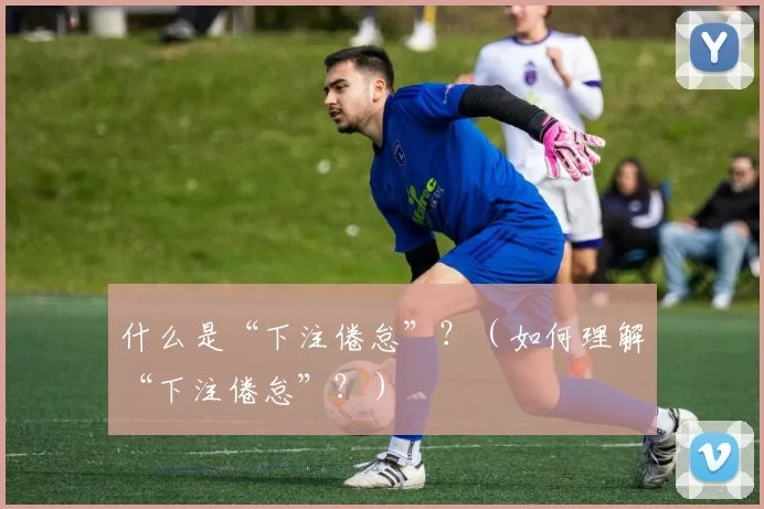 什么是“下注倦怠”？（如何理解“下注倦怠”？）