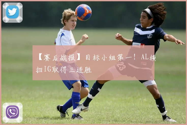 【赛后战报】目标小组第一！AL横扫IG取得三连胜