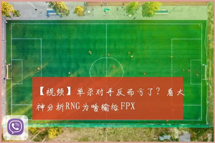 【视频】单杀对手反而亏了？看大神分析RNG为啥输给FPX