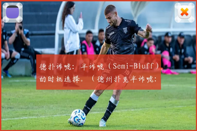 德扑诈唬：半诈唬（Semi-Bluff）的时机选择。（德州扑克半诈唬：如何把握最佳时机）