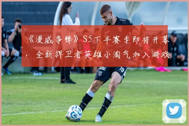 《漫威争锋》S5下半赛季即将开幕，全新捍卫者英雄小淘气加入游戏！