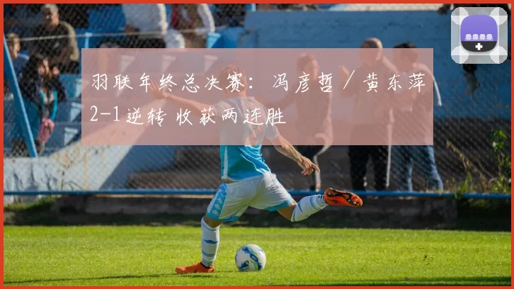 羽联年终总决赛：冯彦哲／黄东萍2-1逆转 收获两连胜