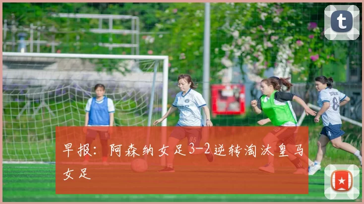 早报：阿森纳女足3-2逆转淘汰皇马女足