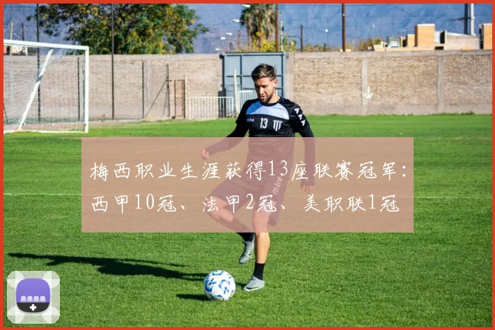 梅西职业生涯获得13座联赛冠军：西甲10冠、法甲2冠、美职联1冠