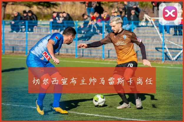 切尔西宣布主帅马雷斯卡离任