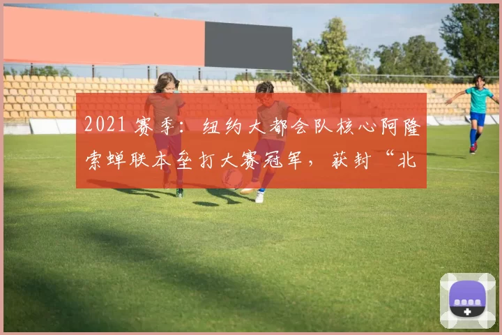 2021 赛季：纽约大都会队核心阿隆索蝉联本垒打大赛冠军，获封“北极熊王”