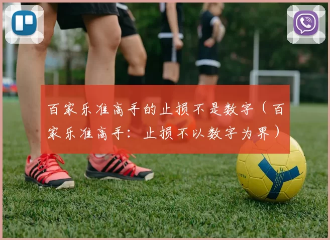 百家乐准高手的止损不是数字（百家乐准高手：止损不以数字为界）