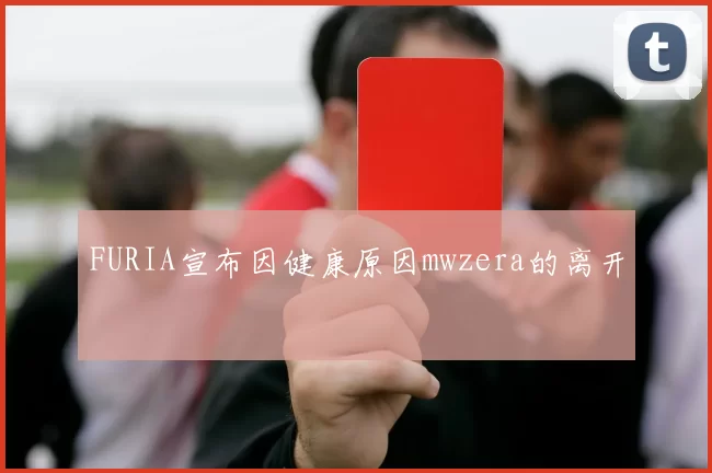 FURIA宣布因健康原因mwzera的离开