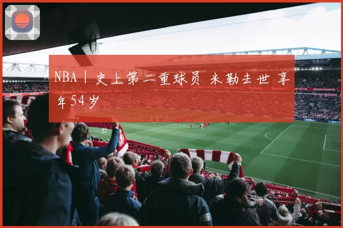 NBA｜史上第二重球员 米勒去世 享年54岁