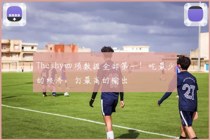Theshy四项数据全部第一！吃最少的经济，打最高的输出