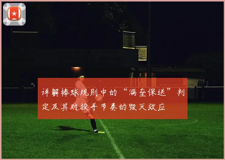 详解棒球规则中的“满垒保送”判定及其对投手节奏的毁灭效应