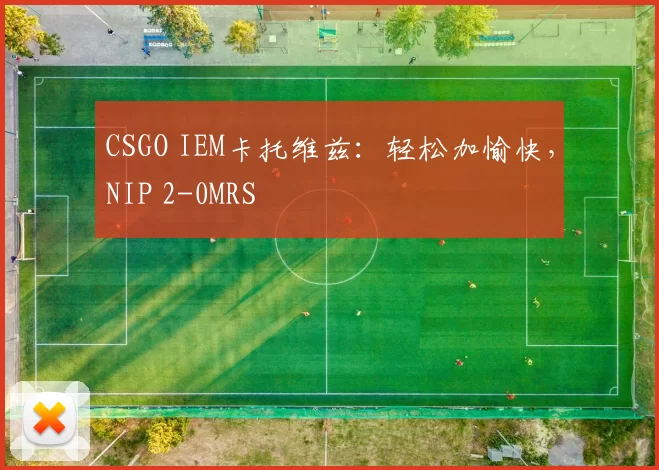 CSGO IEM卡托维兹：轻松加愉快，NIP 2-0MRS