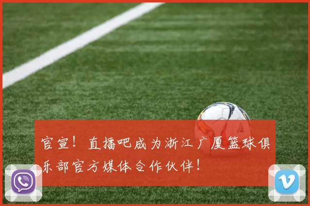 官宣！直播吧成为浙江广厦篮球俱乐部官方媒体合作伙伴！
