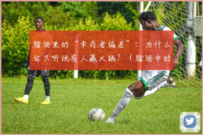 赌场里的“幸存者偏差”：为什么你只听说有人赢大钱？（赌场中的幸存者偏差：为何总听到有人暴富？）