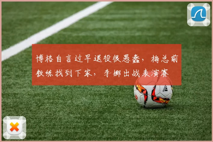 博格自言过早退役很愚蠢，梅总前教练找到下家，李娜出战表演赛