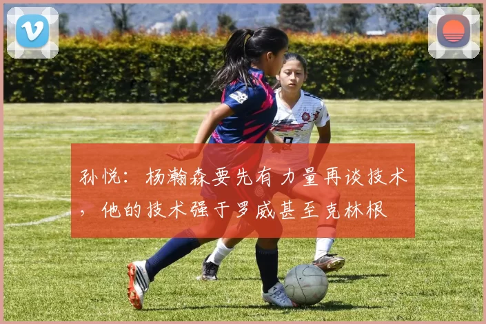 孙悦：杨瀚森要先有力量再谈技术，他的技术强于罗威甚至克林根