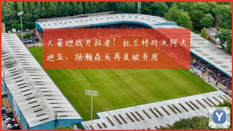 火箭迎战开拓者！杜兰特对决阿夫迪亚，杨瀚森或再度被弃用