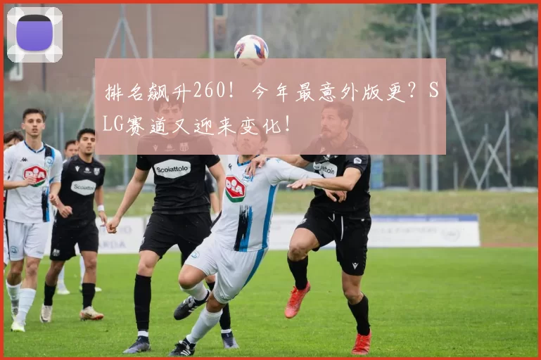 排名飙升260！今年最意外版更？SLG赛道又迎来变化！