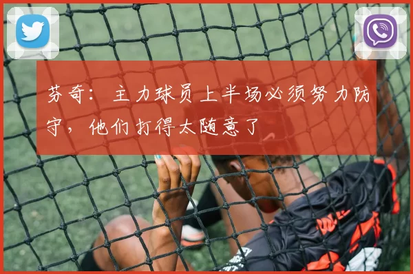 芬奇：主力球员上半场必须努力防守，他们打得太随意了