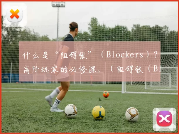 什么是“阻碍张”（Blockers）？高阶玩家的必修课。（阻碍张（Blockers）全解析：进阶玩家必修指南）