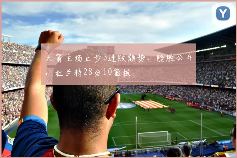 火箭主场止步3连败颓势，险胜公牛，杜兰特28分10篮板