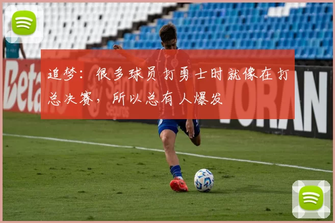 追梦：很多球员打勇士时就像在打总决赛，所以总有人爆发