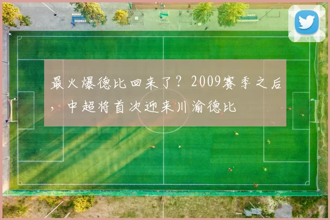 最火爆德比回来了？2009赛季之后，中超将首次迎来川渝德比