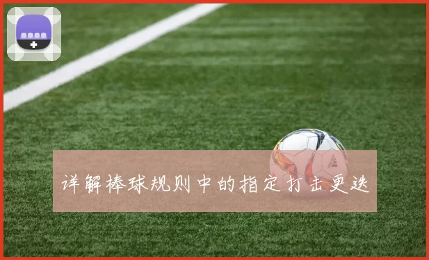 详解棒球规则中的指定打击更迭