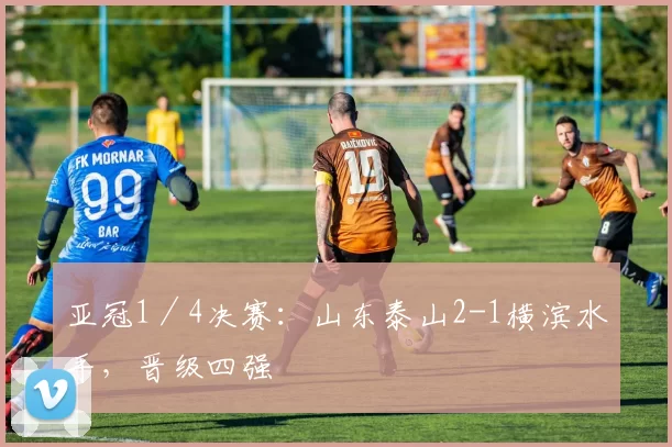 亚冠1／4决赛：山东泰山2-1横滨水手，晋级四强