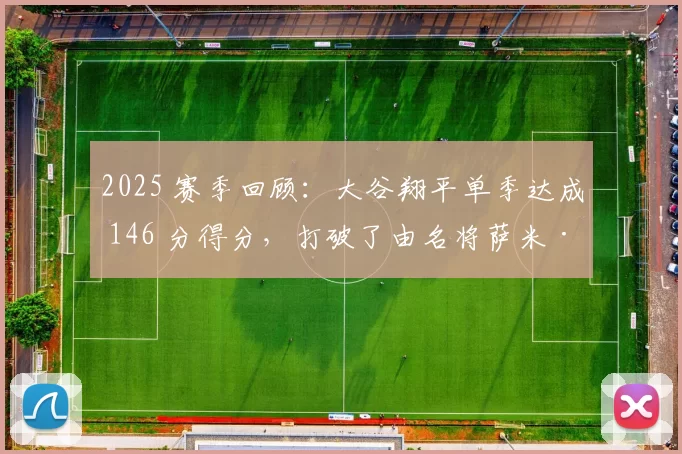 2025 赛季回顾：大谷翔平单季达成 146 分得分，打破了由名将萨米·索萨保持的单季得分纪录