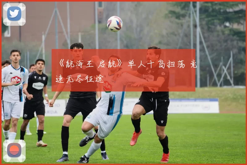 《航海王 启航》单人十岛扫荡 竞速无尽征途