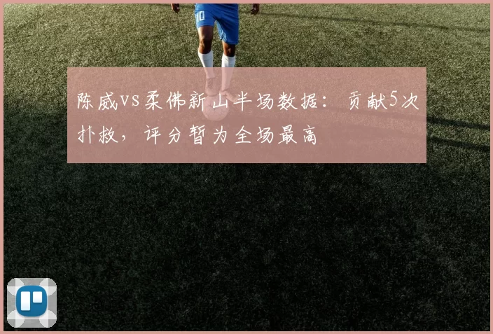 陈威vs柔佛新山半场数据：贡献5次扑救，评分暂为全场最高