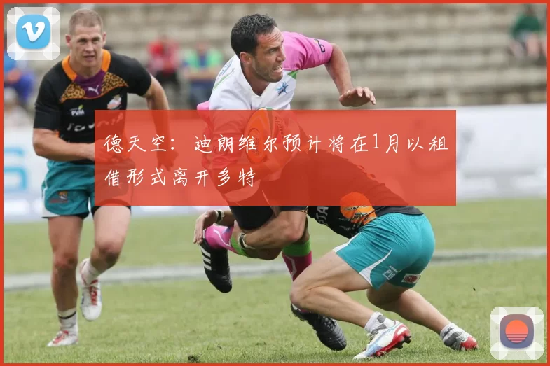 德天空：迪朗维尔预计将在1月以租借形式离开多特