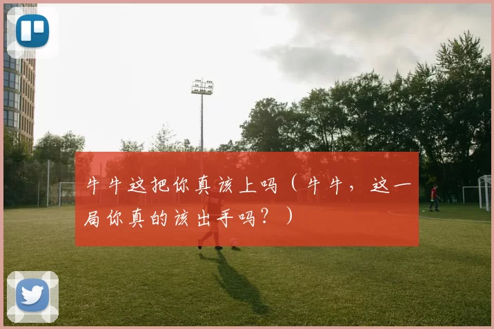 牛牛这把你真该上吗（牛牛，这一局你真的该出手吗？）