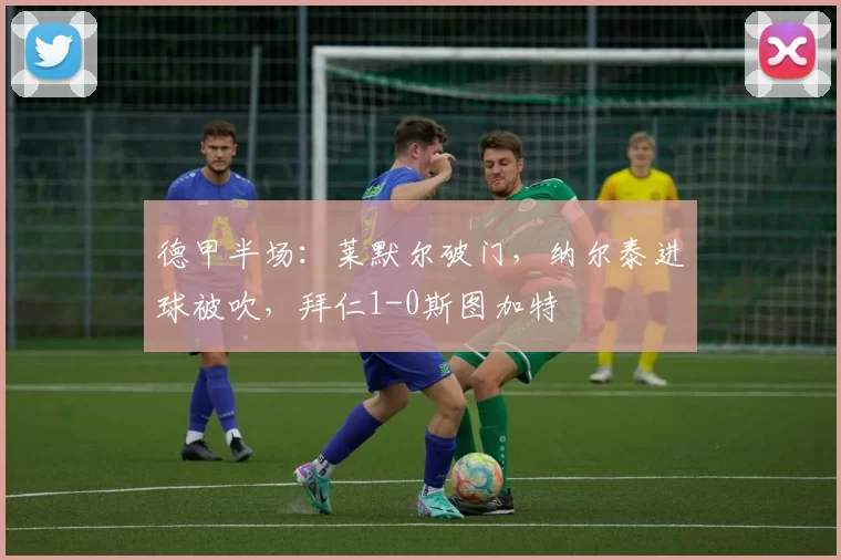 德甲半场：莱默尔破门，纳尔泰进球被吹，拜仁1-0斯图加特