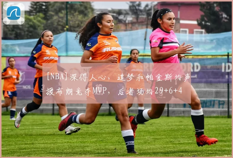 [NBA]深得人心，追梦和帕金斯均声援布朗竞夺MVP，后者场均29+6+4