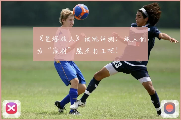 《星塔旅人》试玩评测：旅人们，为“废材”魔王打工吧！
