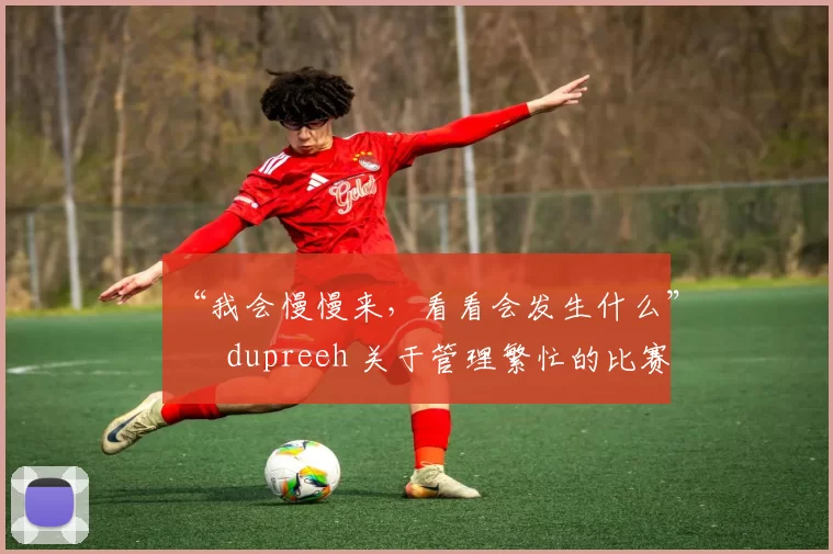 “我会慢慢来，看看会发生什么” – dupreeh 关于管理繁忙的比赛日程