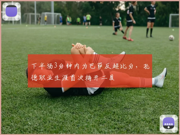 下半场3分钟内为巴萨反超比分，孔德职业生涯首次梅开二度