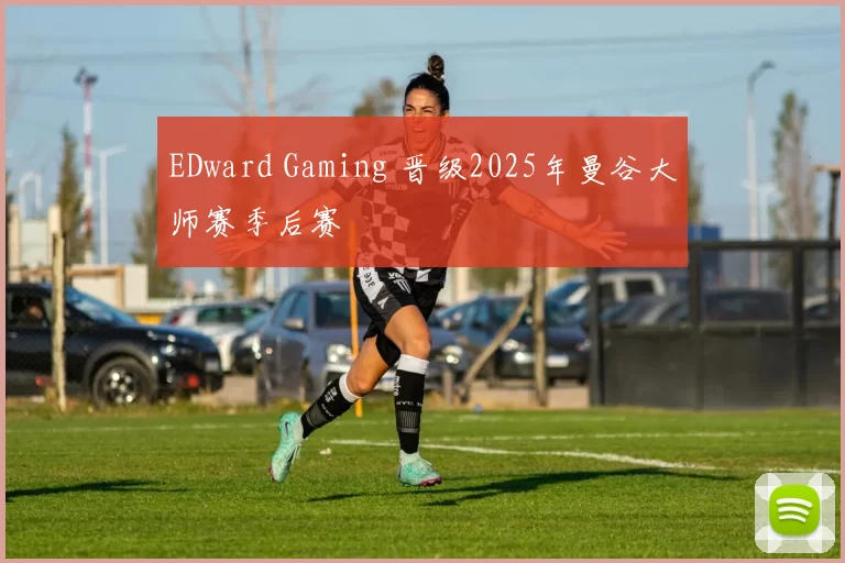 EDward Gaming 晋级2025年曼谷大师赛季后赛