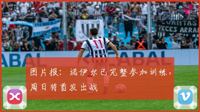 图片报：诺伊尔已完整参加训练，周日将首发出战