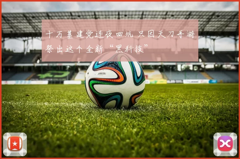十万基建党连夜回坑 只因天刀手游祭出这个全新“黑科技”