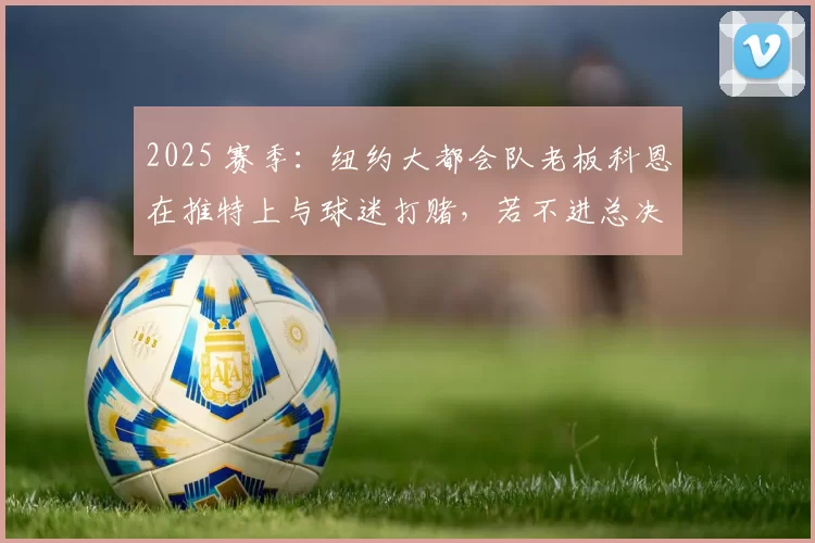 2025 赛季：纽约大都会队老板科恩在推特上与球迷打赌，若不进总决赛就退票