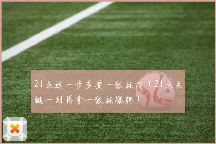 21点这一步多要一张就炸（21点关键一刻再拿一张就爆牌）