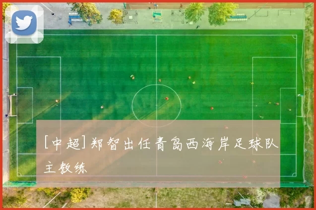 [中超]郑智出任青岛西海岸足球队主教练