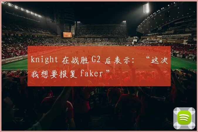 knight 在战胜 G2 后表示：“这次我想要报复 faker ”